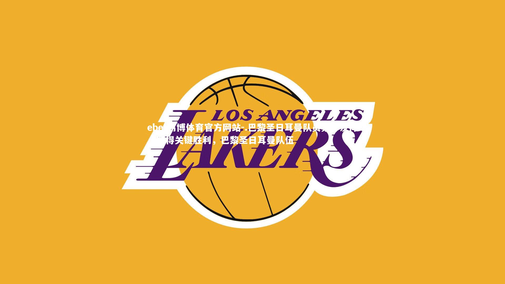 ebet易博体育官方网站-.巴黎圣日耳曼队员集体发挥，取得关键胜利，巴黎圣日耳曼队伍