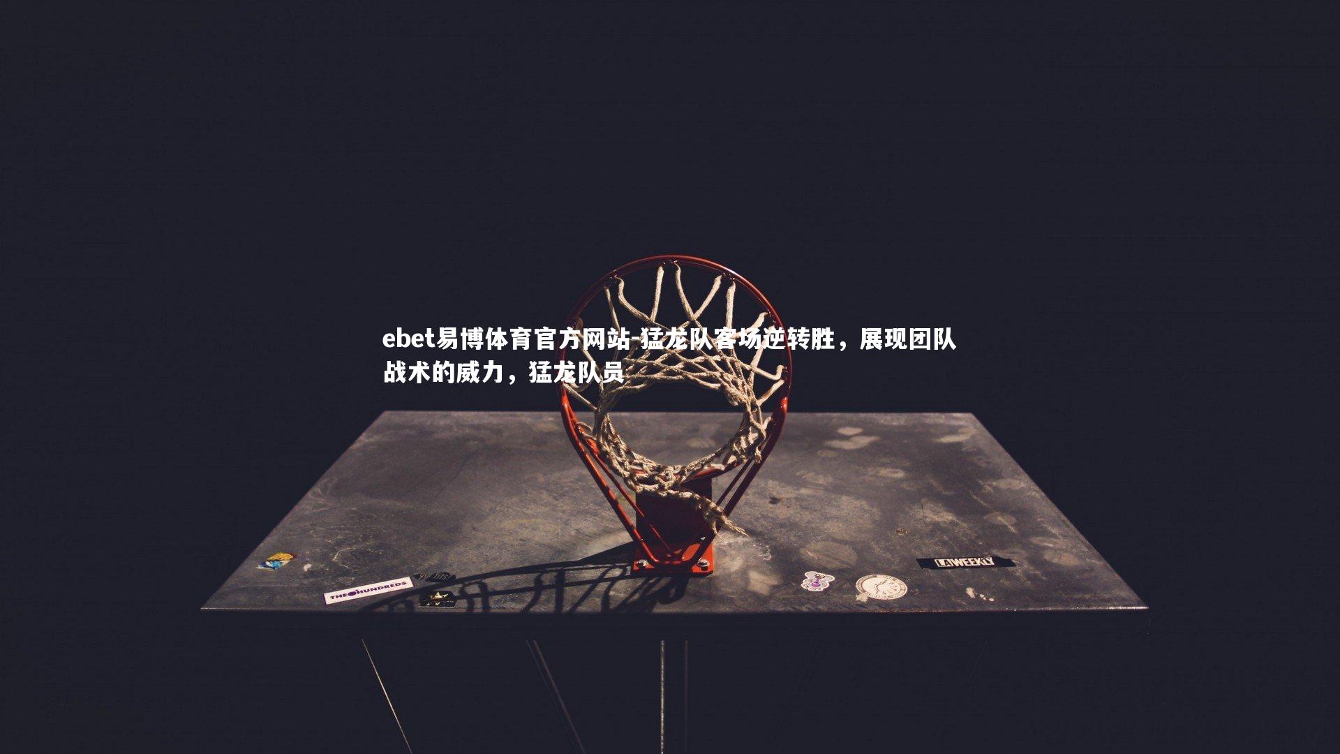 ebet易博体育官方网站-猛龙队客场逆转胜，展现团队战术的威力，猛龙队员