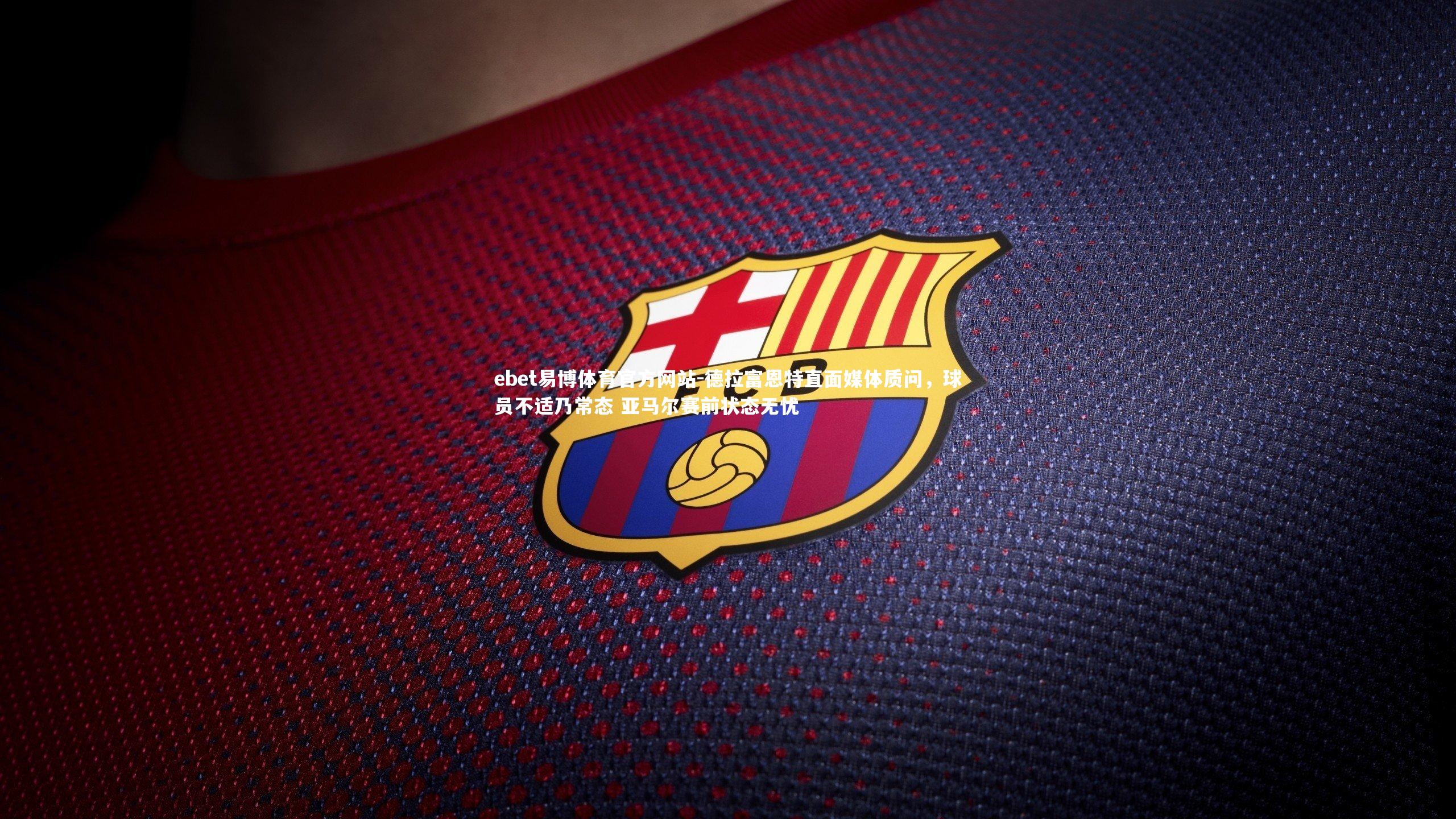 德拉富恩特直面媒体质问，球员不适乃常态 亚马尔赛前状态无忧