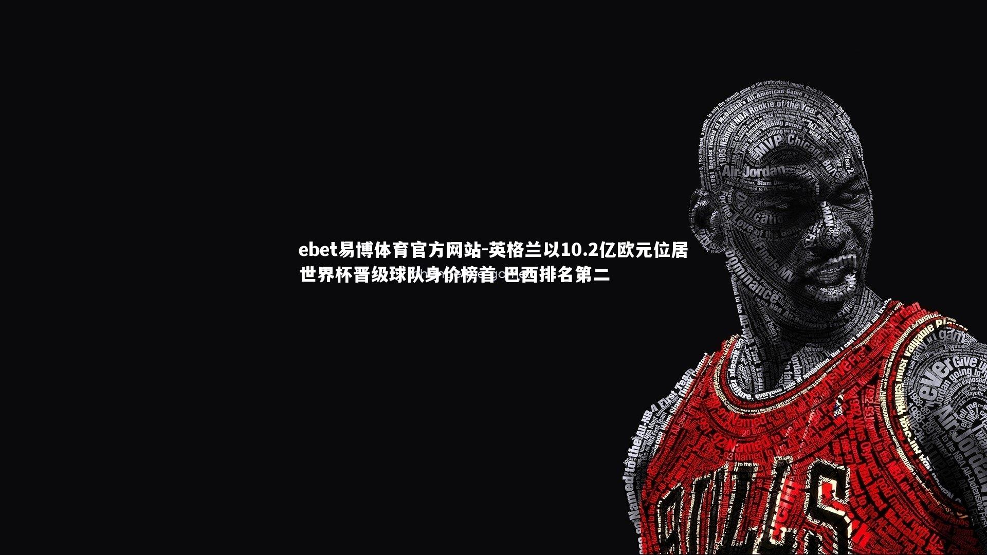 英格兰以10.2亿欧元位居世界杯晋级球队身价榜首 巴西排名第二