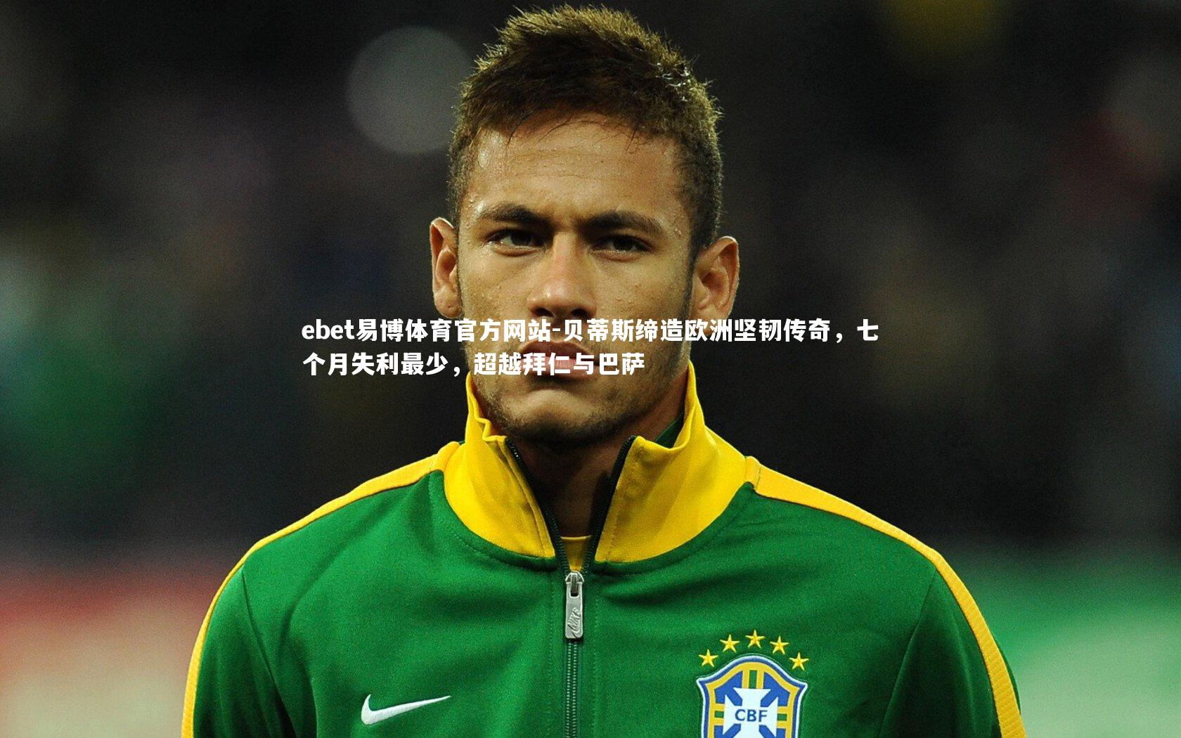 贝蒂斯缔造欧洲坚韧传奇，七个月失利最少，超越拜仁与巴萨