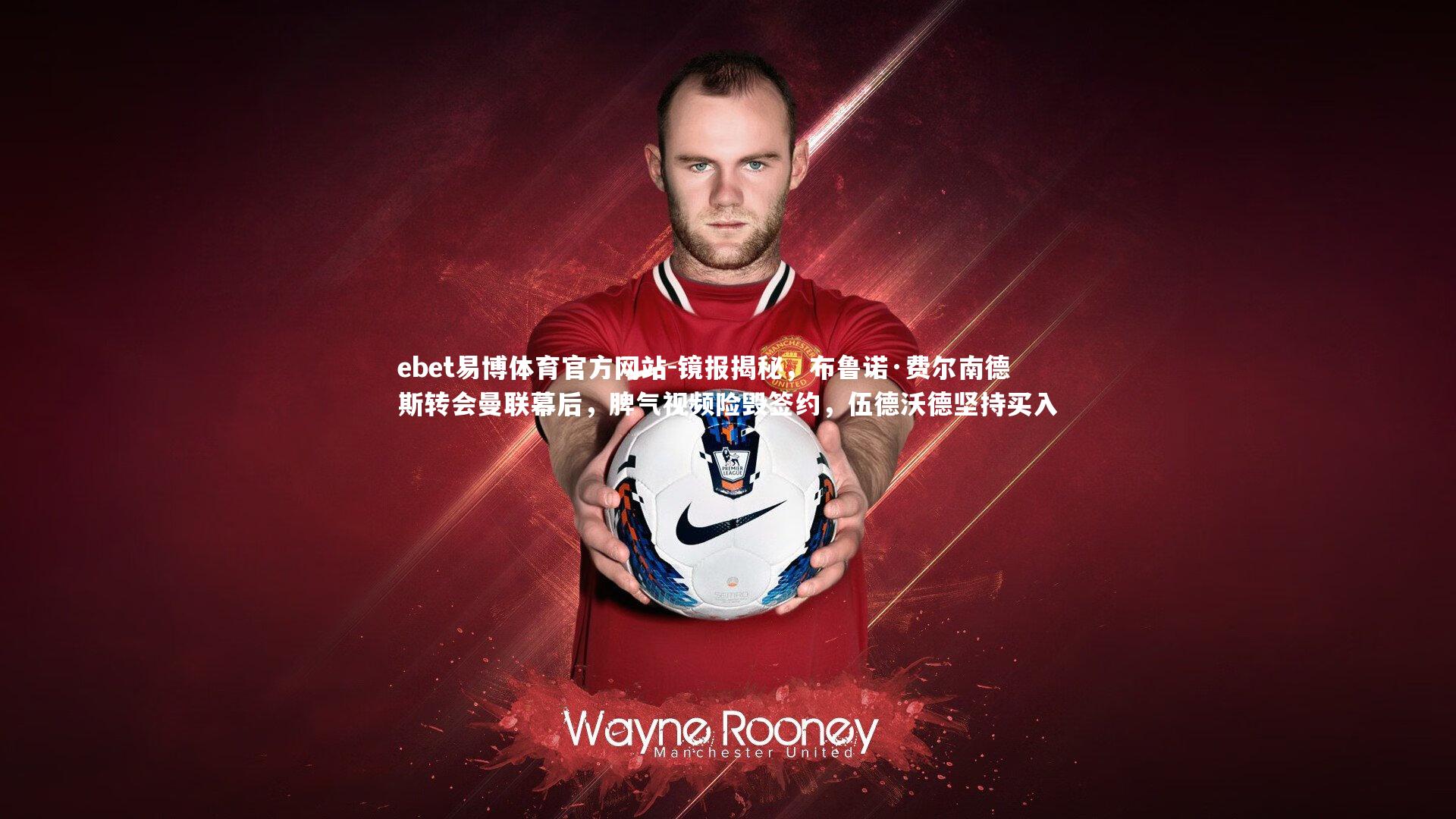 镜报揭秘,布鲁诺·费尔南德斯转会曼联幕后,脾气视频险毁签约,伍德沃德坚持买入