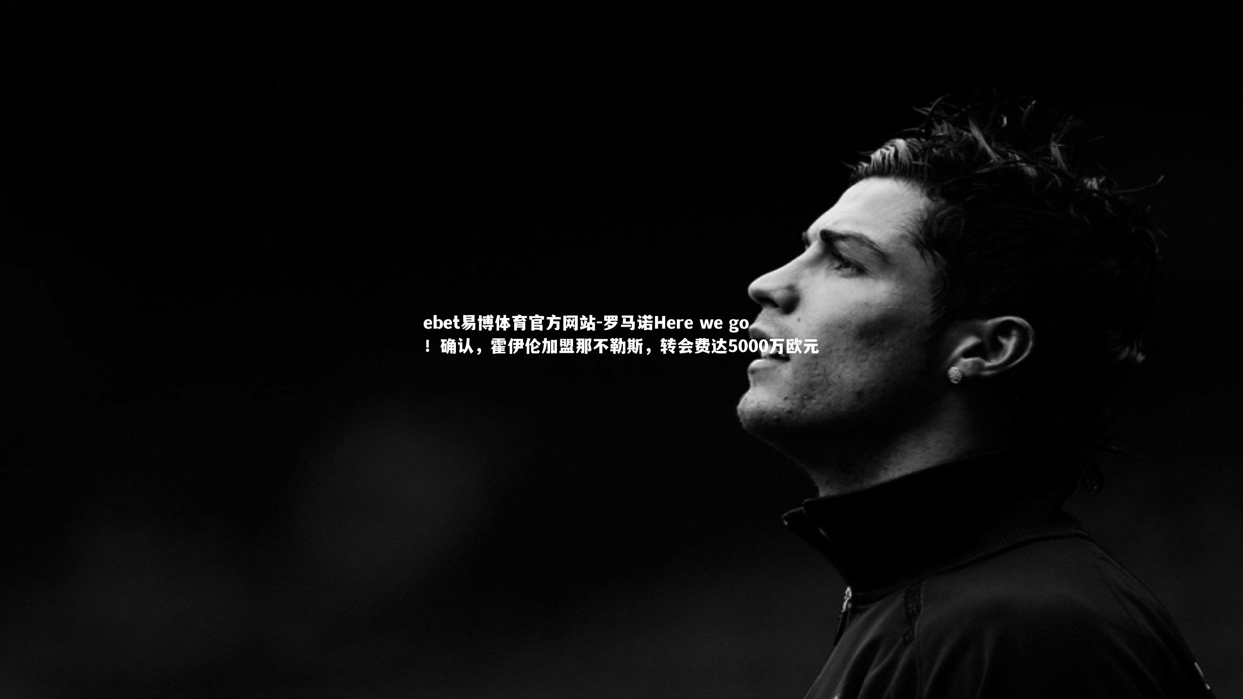 ebet易博体育官方网站-罗马诺Here we go！确认，霍伊伦加盟那不勒斯，转会费达5000万欧元