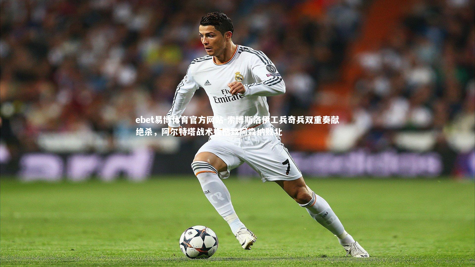 索博斯洛伊工兵奇兵双重奏献绝杀，阿尔特塔战术桎梏致阿森纳败北