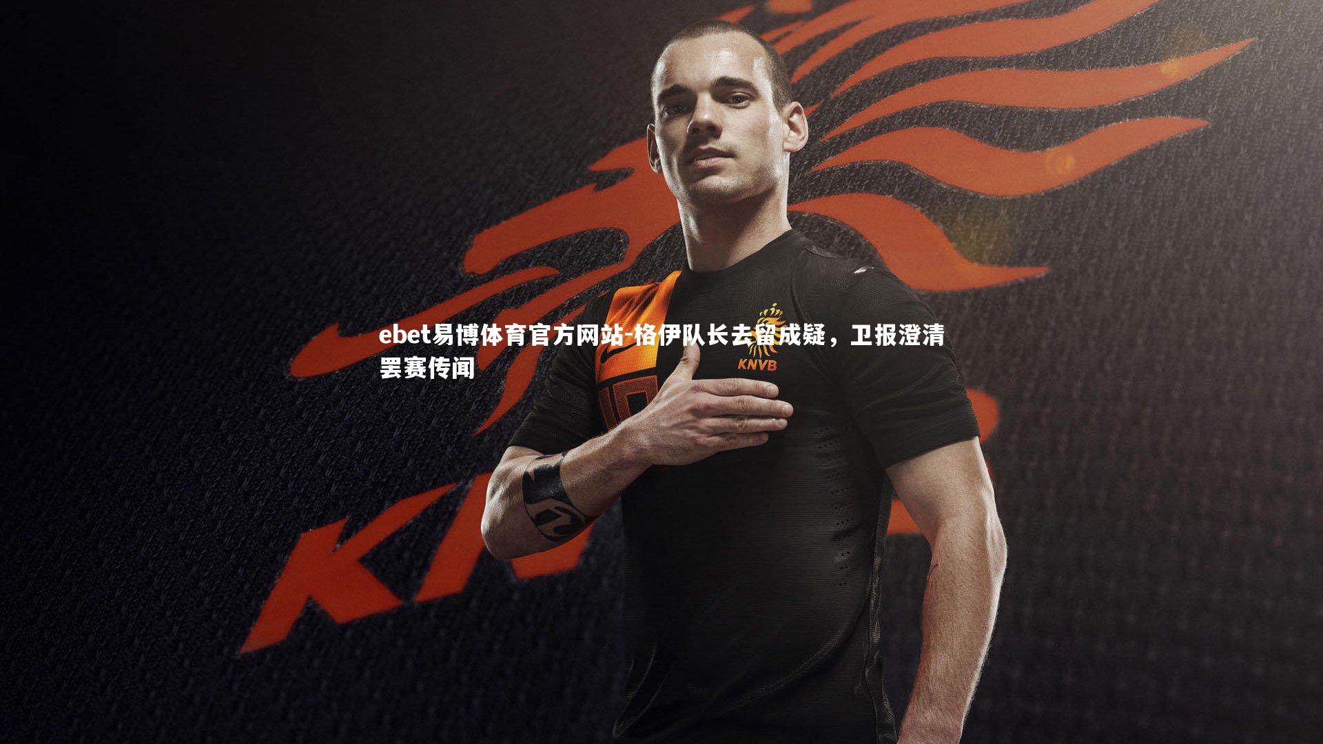 ebet易博体育官方网站-格伊队长去留成疑，卫报澄清罢赛传闻