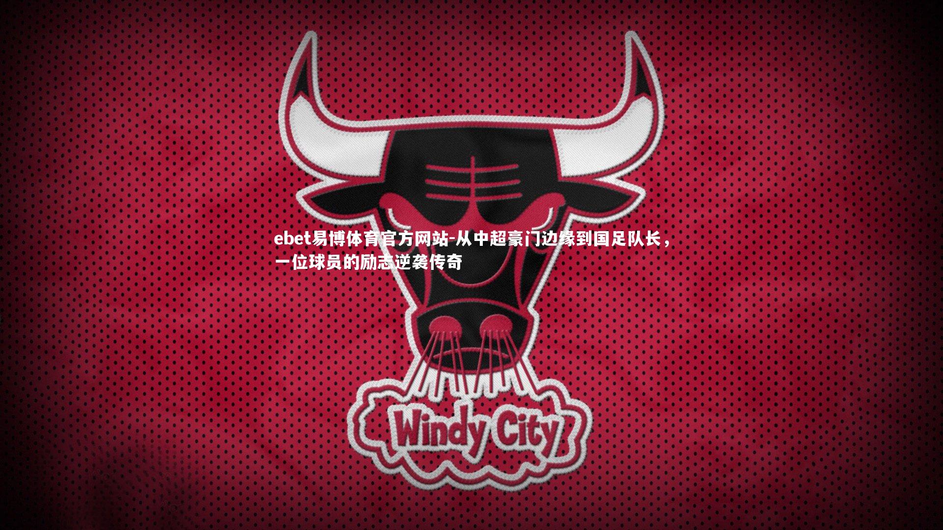 ebet易博体育官方网站-从中超豪门边缘到国足队长，一位球员的励志逆袭传奇