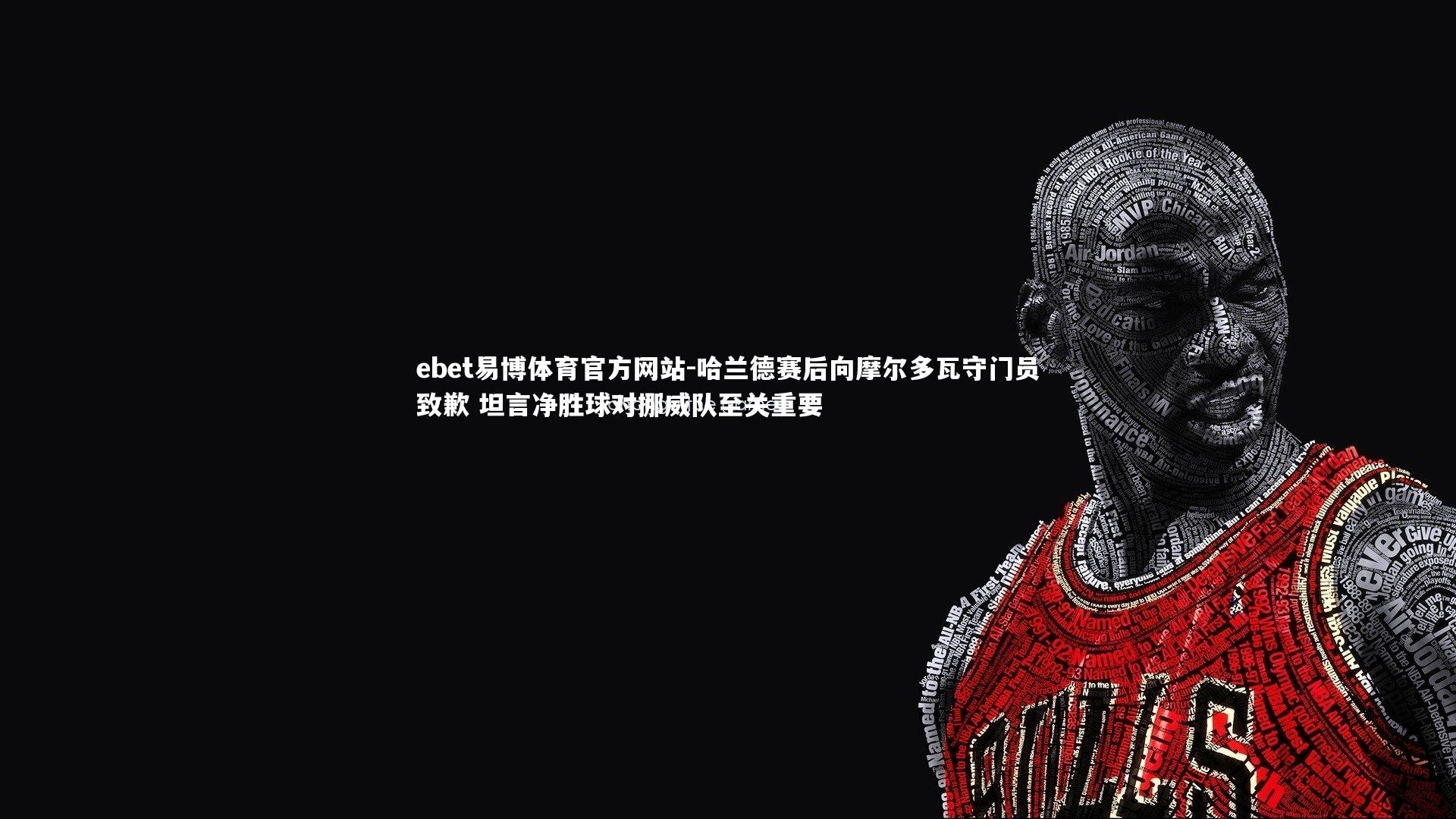 哈兰德赛后向摩尔多瓦守门员致歉 坦言净胜球对挪威队至关重要