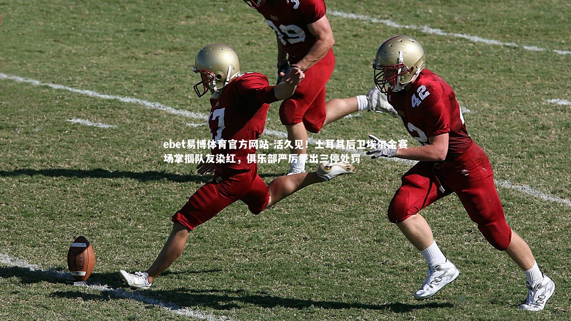 ebet易博体育官方网站-活久见！土耳其后卫埃尔金赛场掌掴队友染红，俱乐部严厉祭出三停处罚